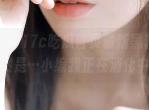 17c吃瓜首页最新黑料，真相竟然是…小编我正在消化中！
