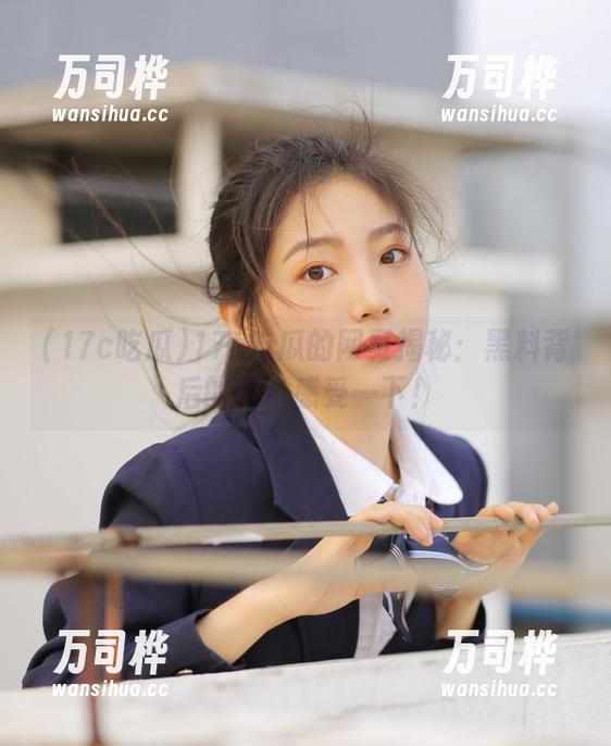 17c吃瓜的网页揭秘：黑料背后的瓜！感受一下！