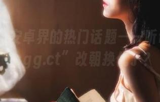 安卓界的热门话题——听说“51ccgg.ct”改朝换代了？