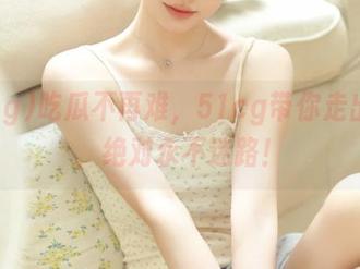 吃瓜不再难，51cg带你走出迷宫，绝对永不迷路！