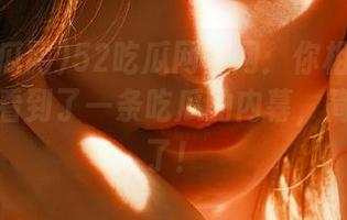 52吃瓜网官网：你相信吗？我刚刚看到了一条吃瓜的内幕，简直惊呆了！