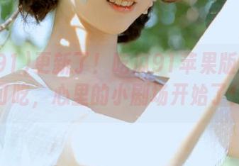 更新了！吃瓜91苹果版里有瓜可吃，心里的小剧场开始了！