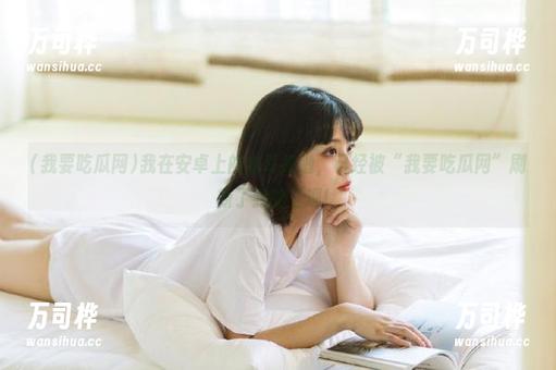我在安卓上的木耳来啦，已经被“我要吃瓜网”刷新了我的三观！