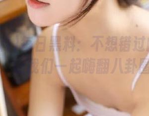 每日黑料：不想错过的黑料入口，让我们一起嗨翻八卦圈！