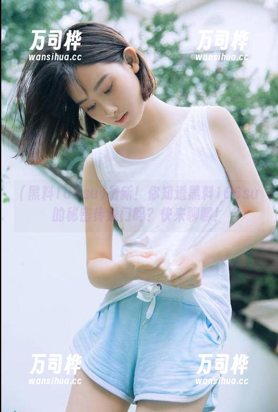 最新！你知道黑料166su的秘密传送门吗？快来聊聊！