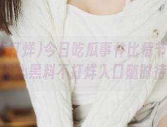 今日吃瓜事件比情节还荒唐，别担心黑料不打烊入口随时待命！