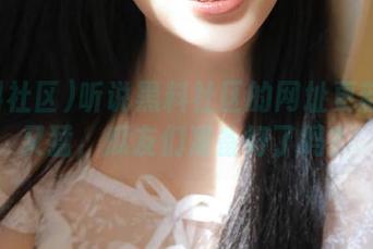 听说黑料社区的网址更新又快又猛，瓜友们准备好了吗？